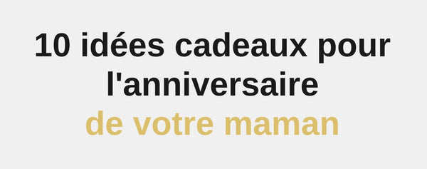 10 idées cadeaux pour l'anniversaire de votre maman