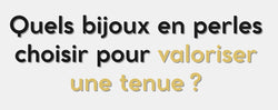 Quels bijoux en perles choisir pour valoriser une tenue ?