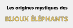 Les origines mystiques des bijoux éléphants
