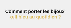 Comment porter les bijoux œil bleu au quotidien ?