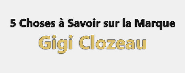 Gigi Clozeau : 5 Choses à Savoir sur la Marque