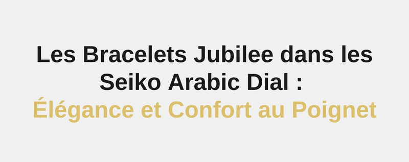 Les Bracelets Jubilee dans les Seiko Arabic Dial : Élégance et Confort au Poignet