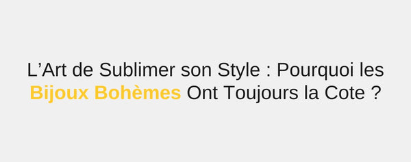 L’Art de Sublimer son Style : Pourquoi les Bijoux Bohèmes Ont Toujours la Cote ?