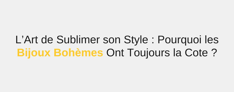 L’Art de Sublimer son Style : Pourquoi les Bijoux Bohèmes Ont Toujours la Cote ?